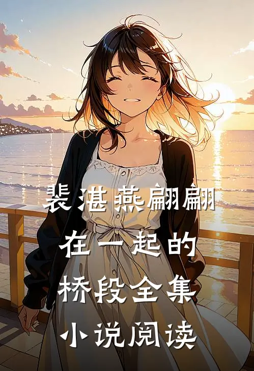 裴湛燕翩翩在一起的桥段全集小说阅读