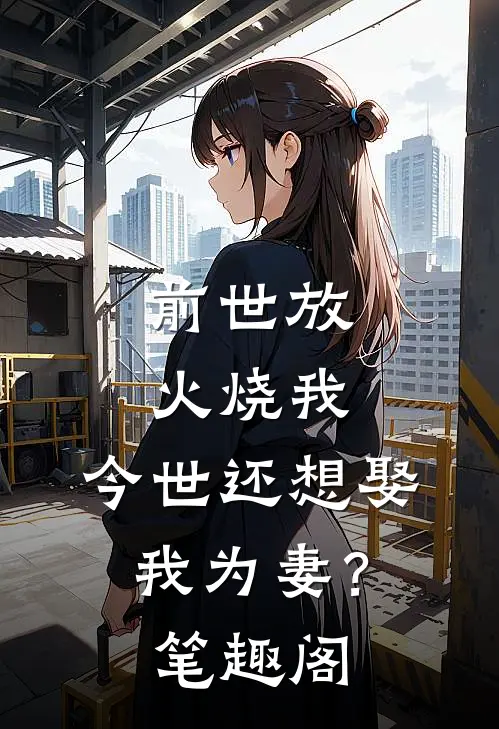 前世放火烧我，今世还想娶我为妻？笔趣阁