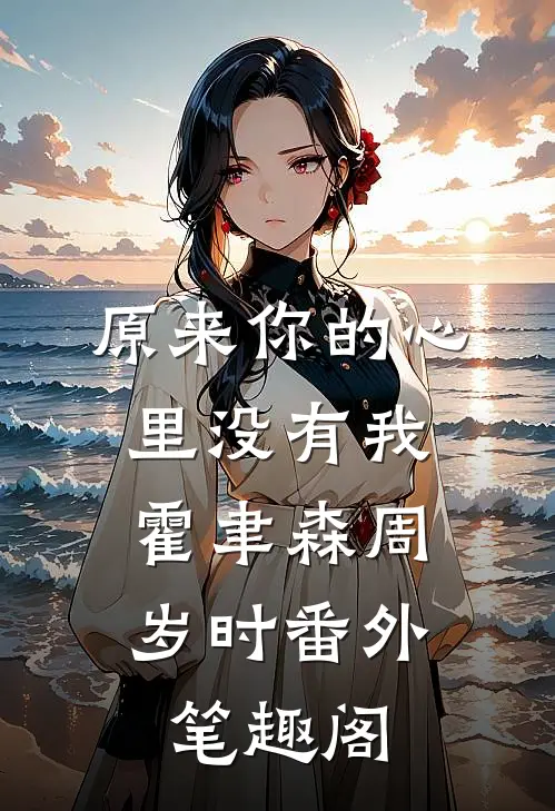 原来你的心里没有我：霍聿森周岁时番外笔趣阁