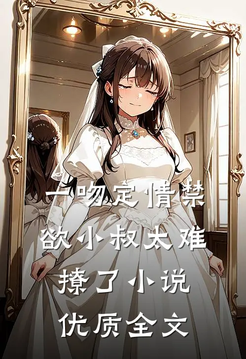 一吻定情禁欲小叔太难撩了小说优质全文