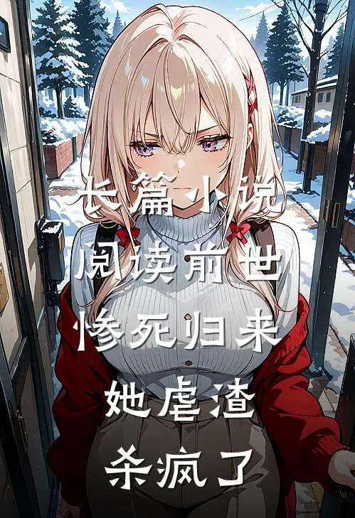 长篇小说阅读前世惨死归来，她虐渣杀疯了