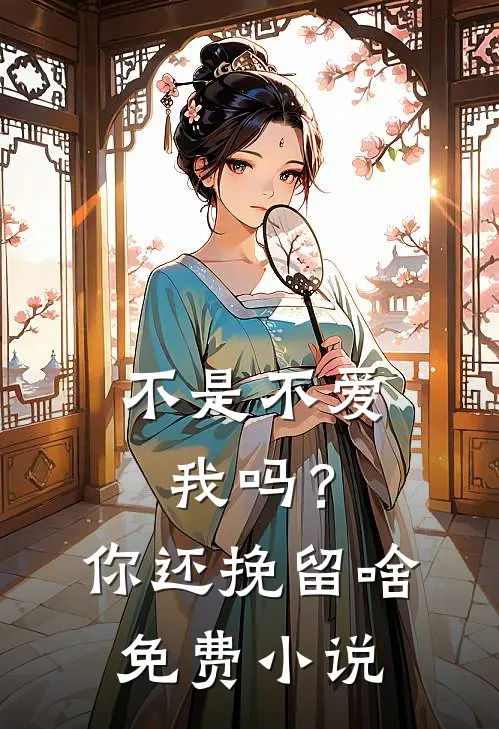 不是不爱我吗?你还挽留啥免费在线阅读