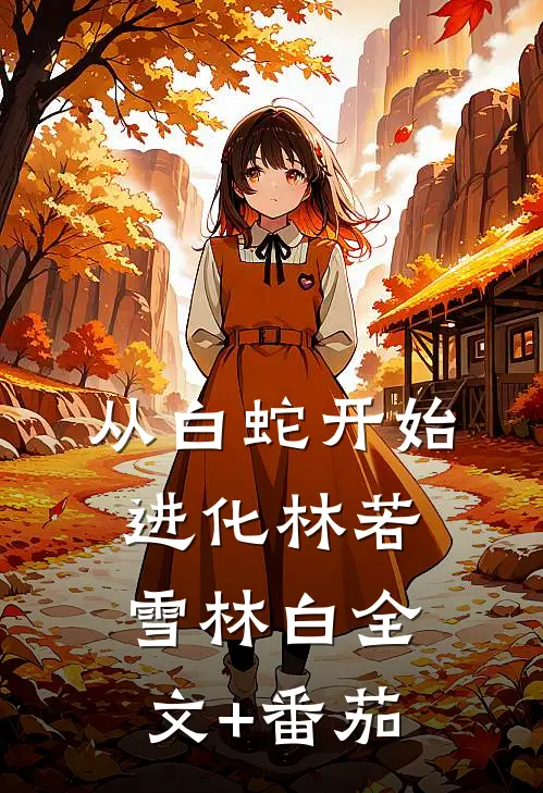 从白蛇开始进化林若雪林白全文+番茄
