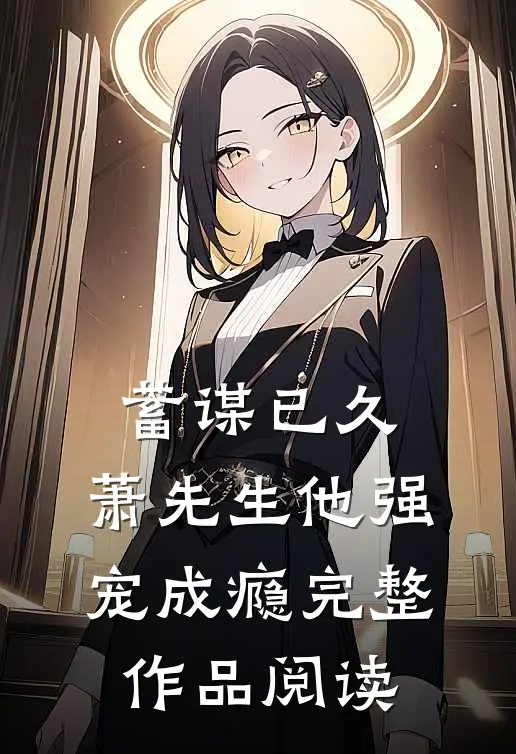 蓄谋已久，萧先生他强宠成瘾完整作品阅读