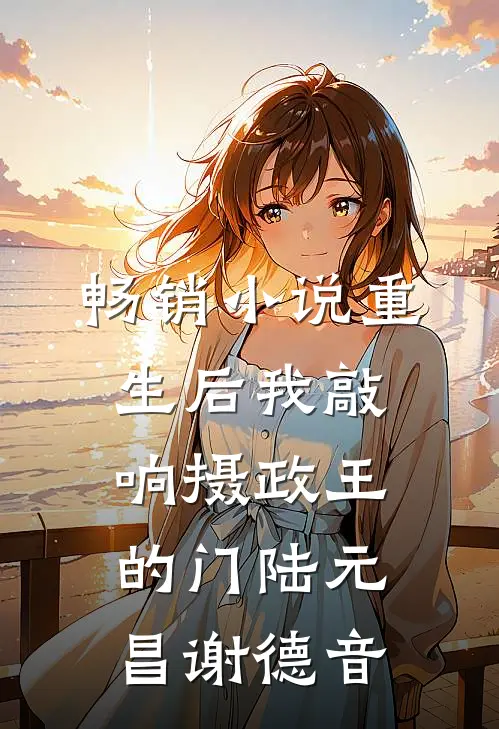 畅销小说重生后我敲响摄政王的门陆元昌谢德音