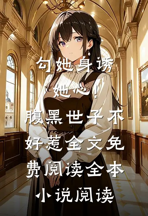 勾她身诱她心!腹黑世子不好惹全文免费阅读全本小说阅读