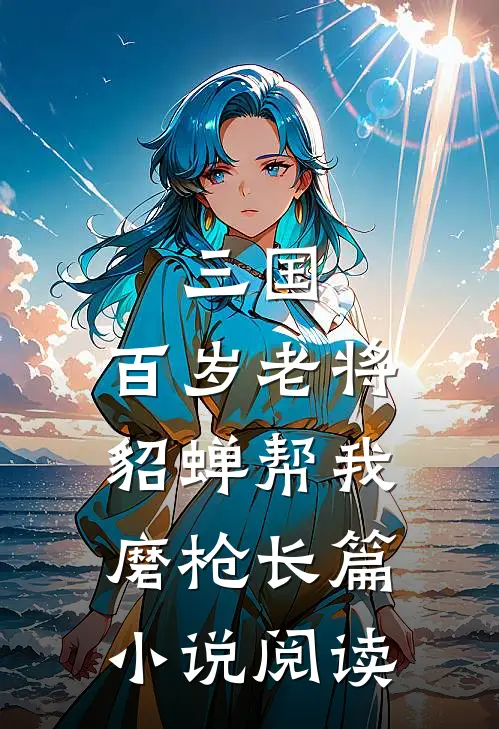 三国：百岁老将，貂蝉帮我磨枪长篇小说阅读