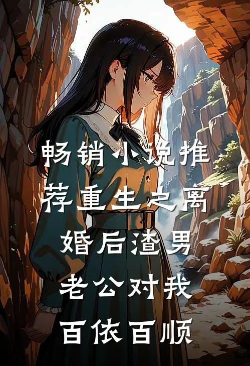 畅销小说推荐重生之离婚后渣男老公对我百依百顺
