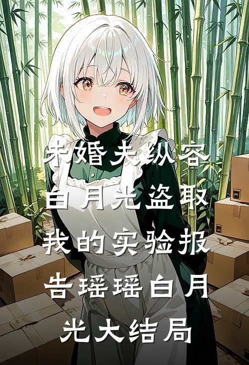 未婚夫纵容白月光盗取我的实验报告瑶瑶白月光大结局