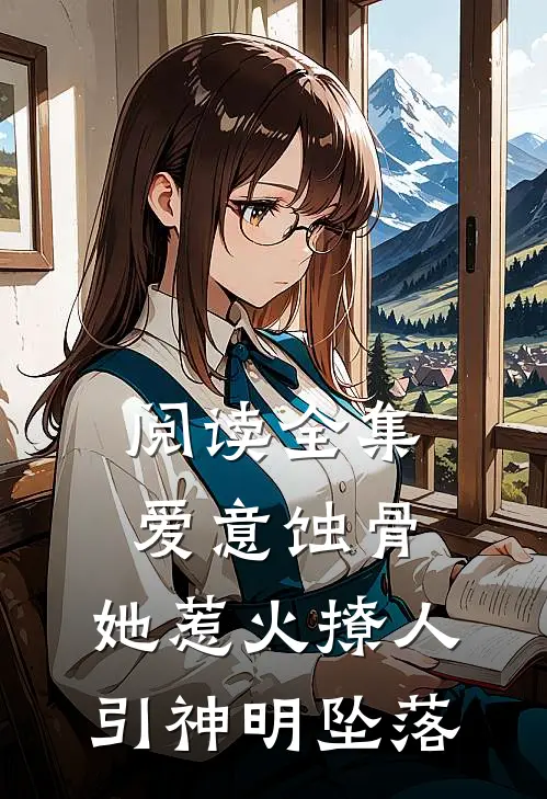 阅读全集爱意蚀骨：她惹火撩人，引神明坠落