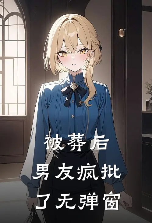 被葬后，男友疯批了无弹窗