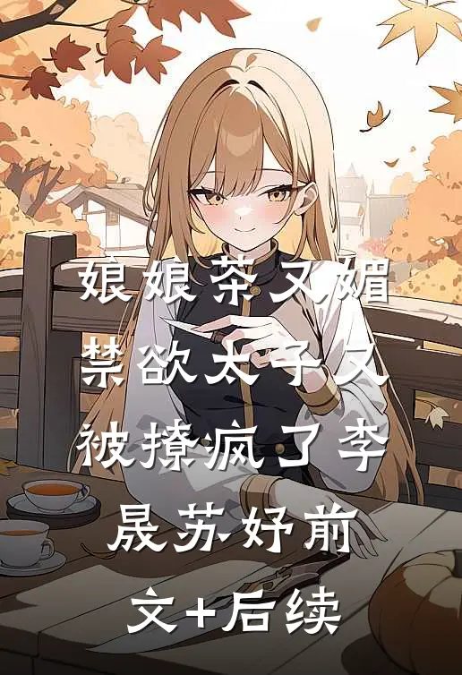 娘娘茶又媚，禁欲太子又被撩疯了李晟苏妤前文+后续