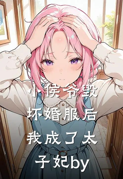 小侯爷毁坏婚服后，我成了太子妃by