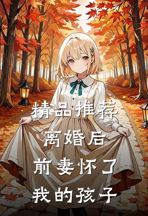 精品推荐离婚后，前妻怀了我的孩子
