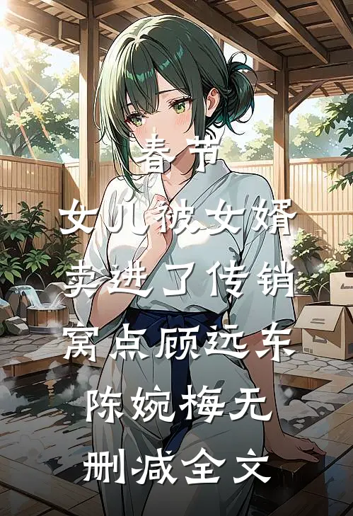 春节，女儿被女婿卖进了传销窝点顾远东陈婉梅无删减全文