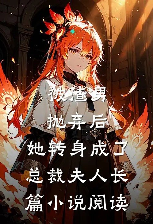 被渣男抛弃后，她转身成了总裁夫人长篇小说阅读