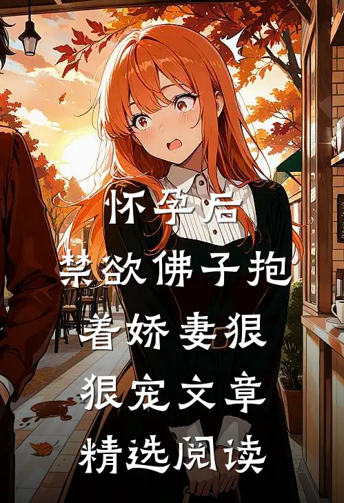 怀孕后，禁欲佛子抱着娇妻狠狠宠文章精选阅读
