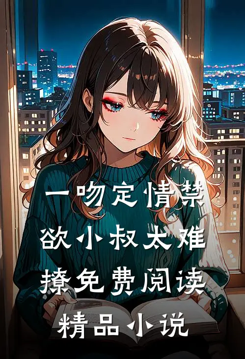 一吻定情禁欲小叔太难撩免费阅读精品小说