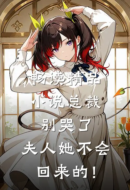 畅读精品小说总裁别哭了，夫人她不会回来的！