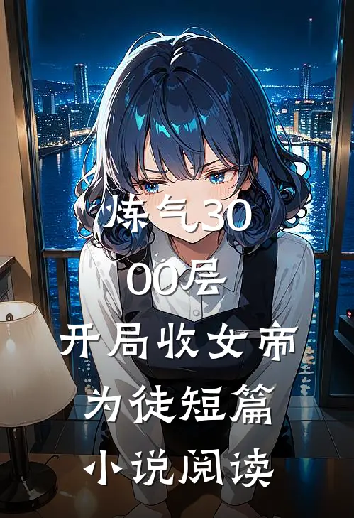 炼气3000层，开局收女帝为徒短篇小说阅读