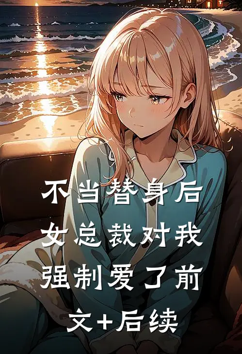 不当替身后，女总裁对我强制爱了前文+后续