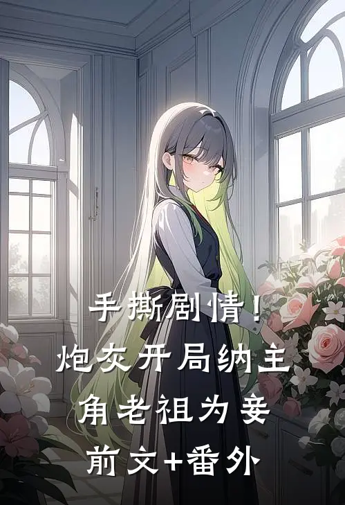 手撕剧情！炮灰开局纳主角老祖为妾前文+番外