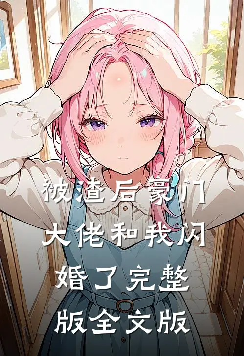 被渣后豪门大佬和我闪婚了完整版全文版