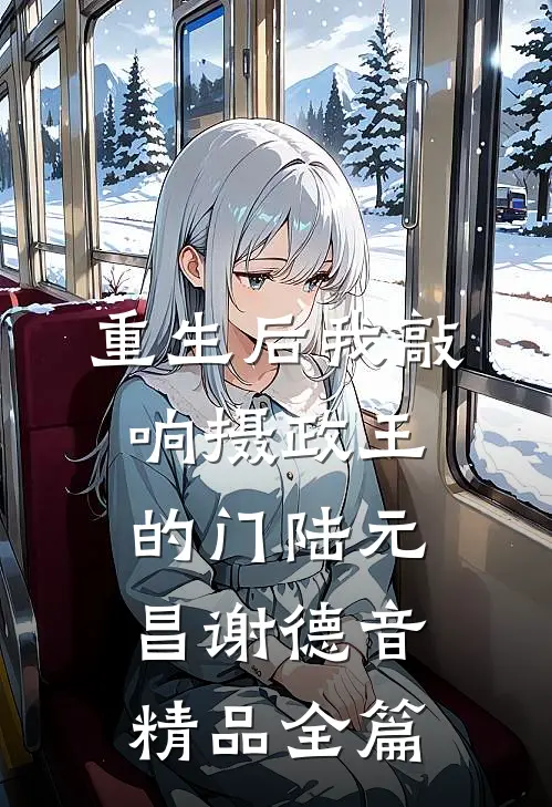 重生后我敲响摄政王的门陆元昌谢德音精品全篇