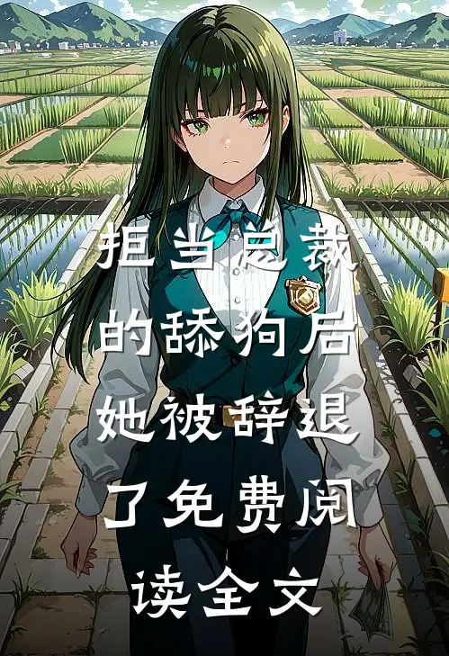 拒当总裁的舔狗后,她被辞退了免费阅读全文