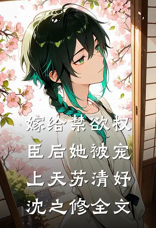 嫁给禁欲权臣后她被宠上天苏清妤沈之修全文
