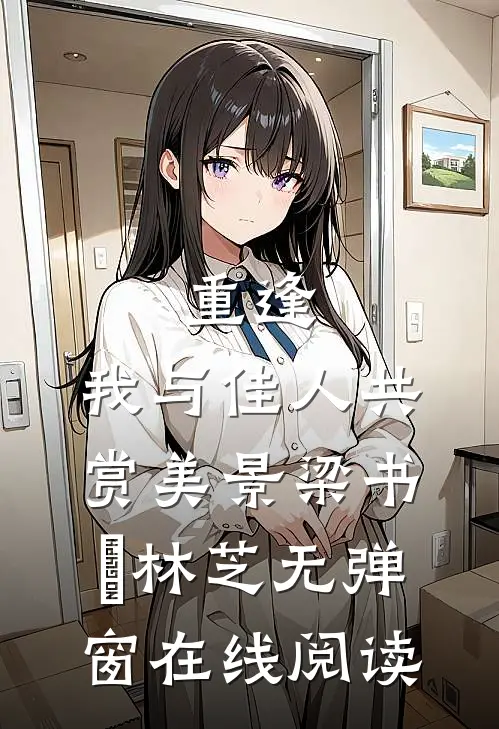 重逢：我与佳人共赏美景梁书媞林芝无弹窗在线阅读