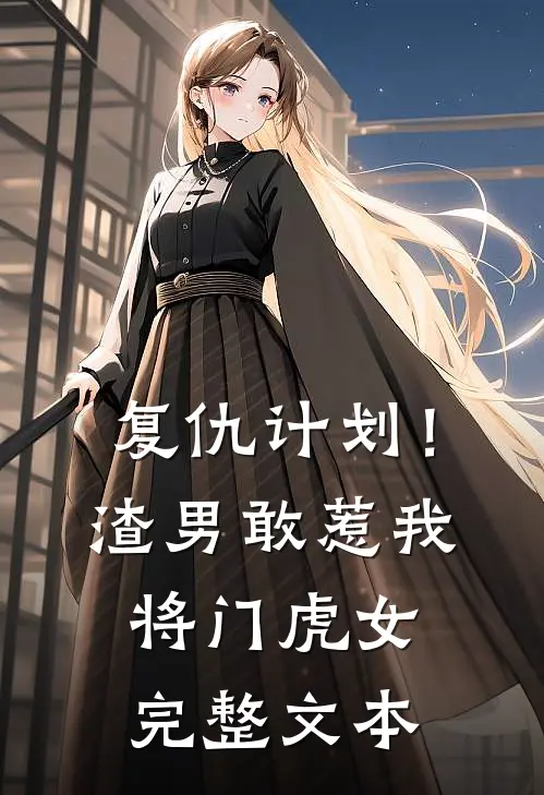 复仇计划！渣男敢惹我将门虎女完整文本
