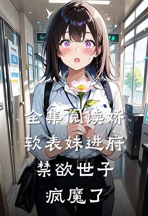 全集阅读娇软表妹进府：禁欲世子疯魔了