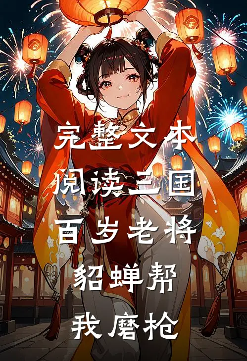 完整文本阅读三国：百岁老将，貂蝉帮我磨枪