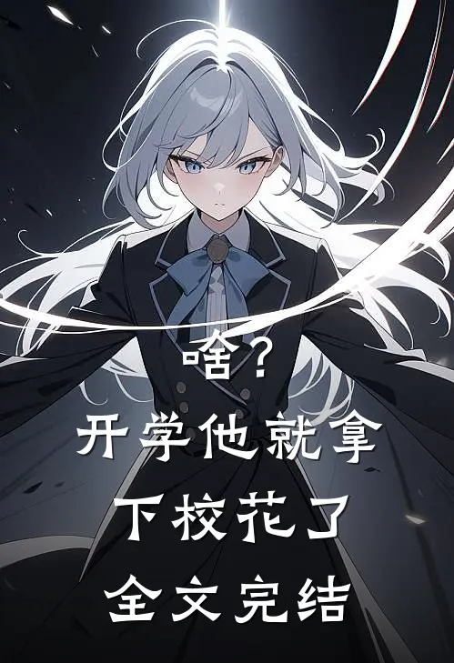 啥？开学他就拿下校花了全文完结