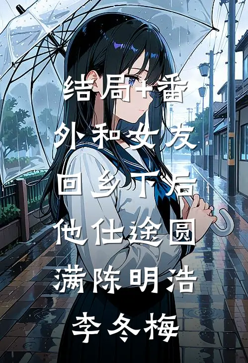 结局+番外和女友回乡下后，他仕途圆满陈明浩李冬梅