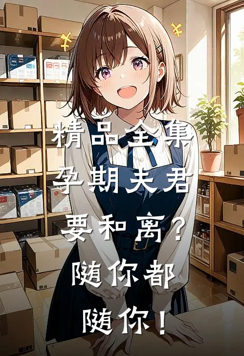 精品全集孕期夫君要和离？随你都随你！