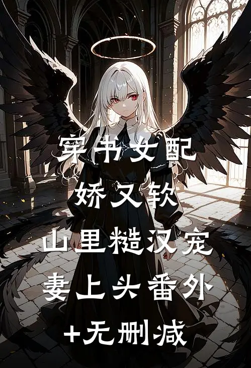 穿书女配娇又软，山里糙汉宠妻上头番外+无删减