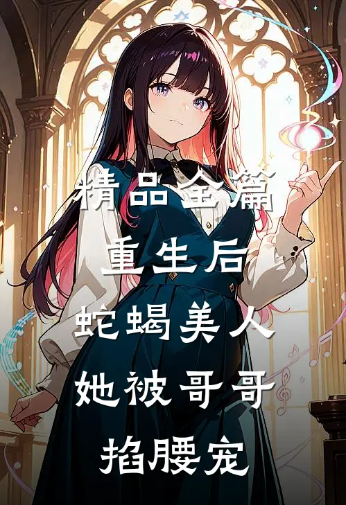 精品全篇重生后，蛇蝎美人她被哥哥掐腰宠