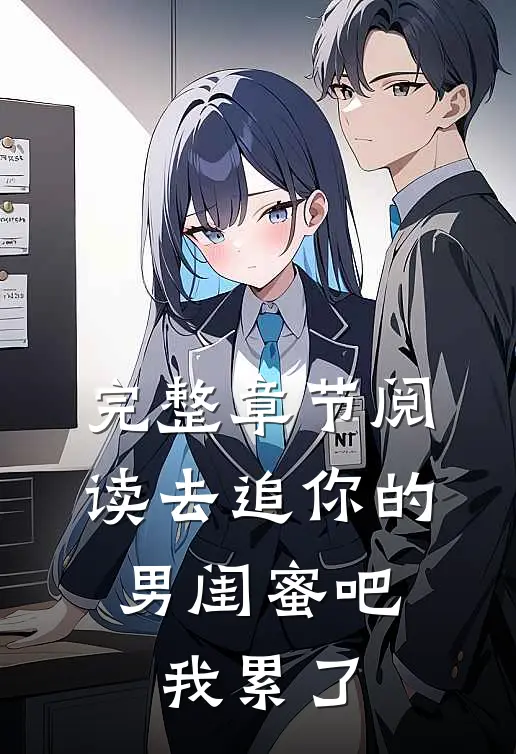 完整章节阅读去追你的男闺蜜吧，我累了