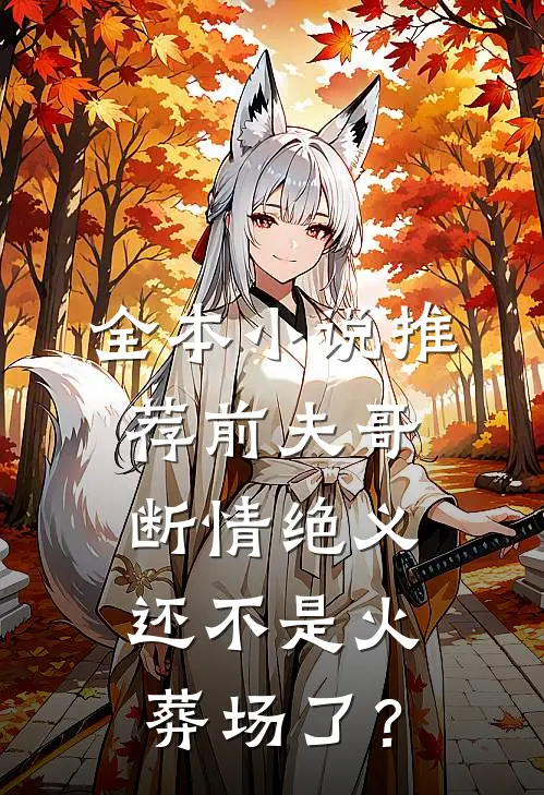 全本小说推荐前夫哥断情绝义，还不是火葬场了？
