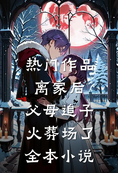 热门作品离家后,父母追子火葬场了全本小说