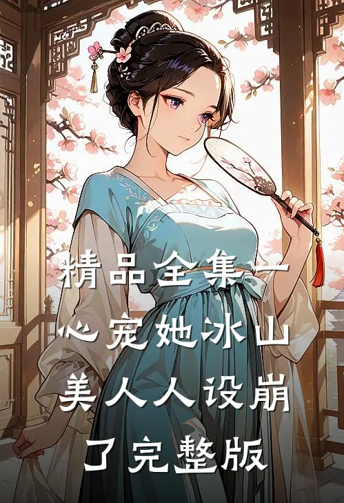 精品全集一心宠她冰山美人人设崩了完整版