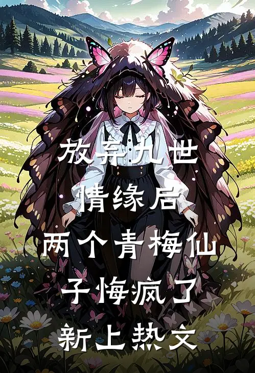 放弃九世情缘后,两个青梅仙子悔疯了新上热文