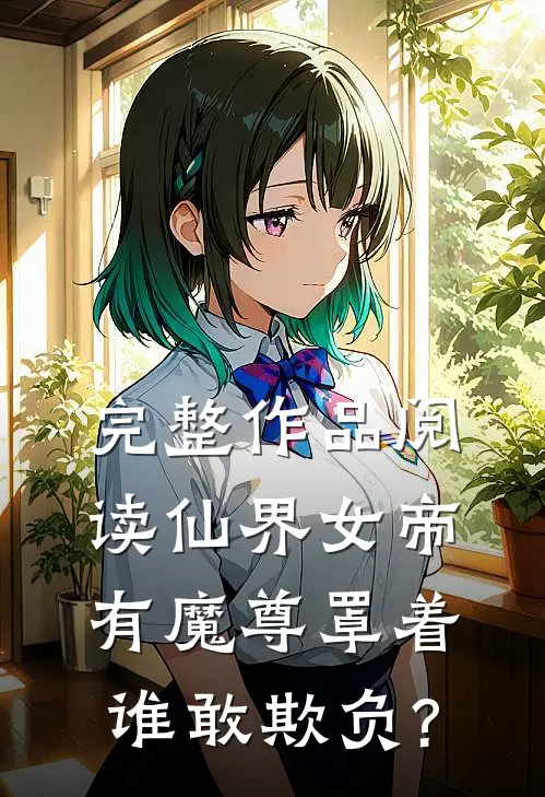 完整作品阅读仙界女帝有魔尊罩着,谁敢欺负?