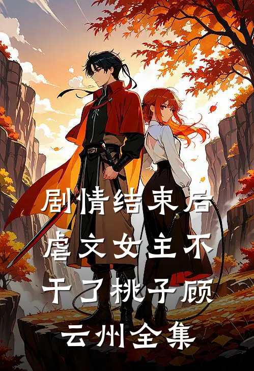 剧情结束后，虐文女主不干了桃子顾云州 全集