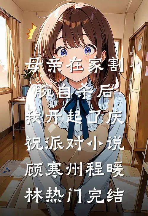 母亲在家割腕自杀后，我开起了庆祝派对小说顾寒州程暖林热门完结