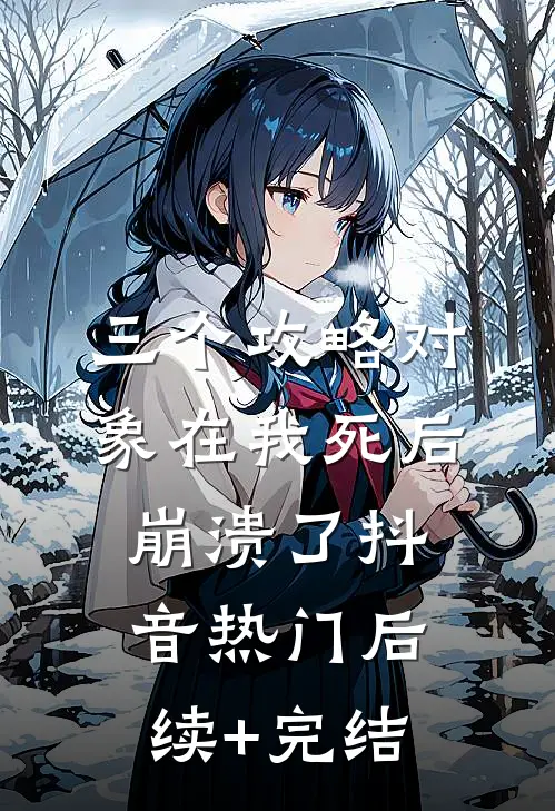 三个攻略对象在我死后崩溃了抖音热门后续+完结
