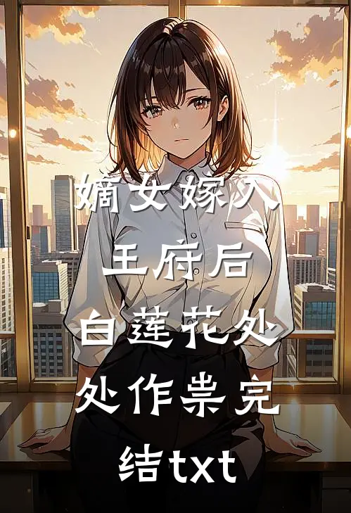 嫡女嫁入王府后，白莲花处处作祟完结txt