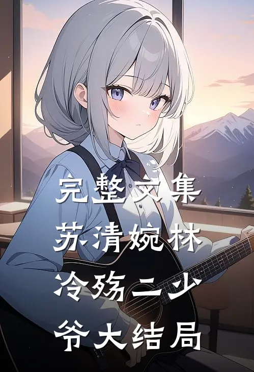 完整文集苏清婉林冷殇二少爷大结局